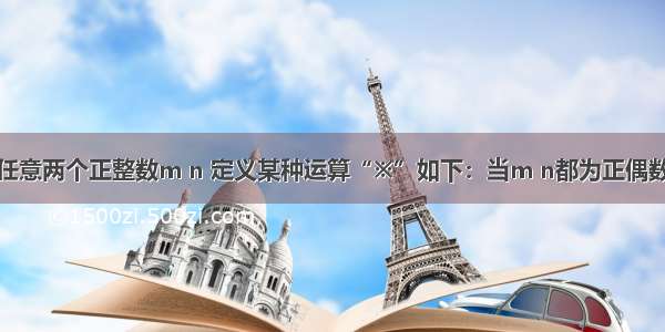 单选题对于任意两个正整数m n 定义某种运算“※”如下：当m n都为正偶数或正奇数时