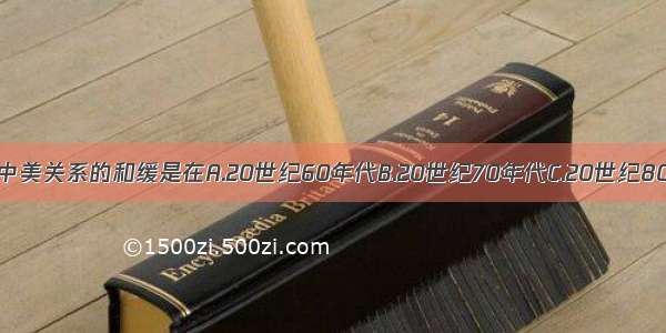 单选题中美关系的和缓是在A.20世纪60年代B.20世纪70年代C.20世纪80年代D