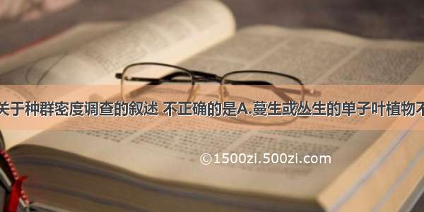 单选题下列关于种群密度调查的叙述 不正确的是A.蔓生或丛生的单子叶植物不能用地上部