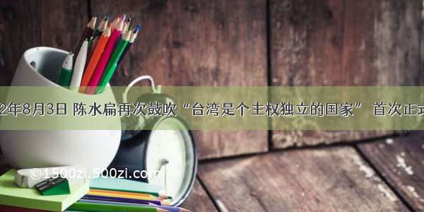 单选题2002年8月3日 陈水扁再次鼓吹“台湾是个主权独立的国家” 首次正式 公开和明