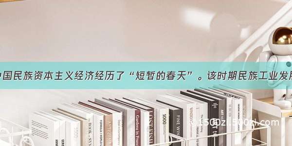 一战期间 中国民族资本主义经济经历了“短暂的春天”。该时期民族工业发展的表现有A