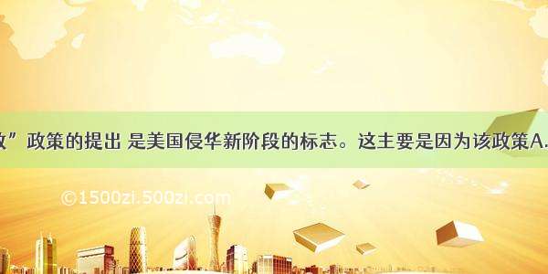 “门户开放”政策的提出 是美国侵华新阶段的标志。这主要是因为该政策A.得到了列强