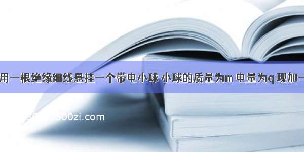 如图所示 用一根绝缘细线悬挂一个带电小球 小球的质量为m 电量为q 现加一水平的匀