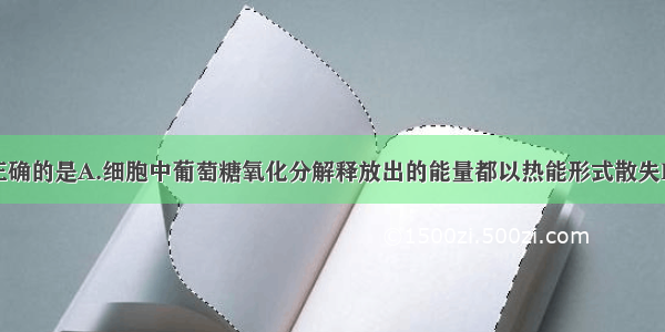 下列描述正确的是A.细胞中葡萄糖氧化分解释放出的能量都以热能形式散失B.细胞中葡