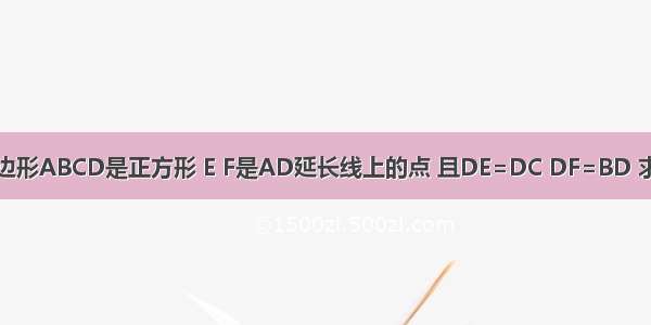 已知：如图 四边形ABCD是正方形 E F是AD延长线上的点 且DE=DC DF=BD 求证：DH=GH．