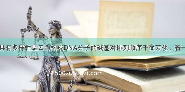 DNA分子具有多样性是因为构成DNA分子的碱基对排列顺序千变万化。若一个DNA分