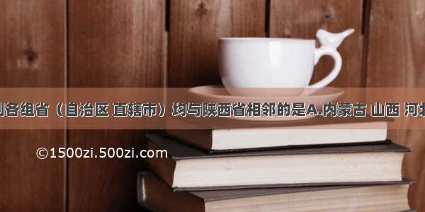 单选题下列各组省（自治区 直辖市）均与陕西省相邻的是A.内蒙古 山西 河北B.河南 湖