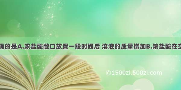 下列说法正确的是A.浓盐酸敞口放置一段时间后 溶液的质量增加B.浓盐酸在空气中会冒白