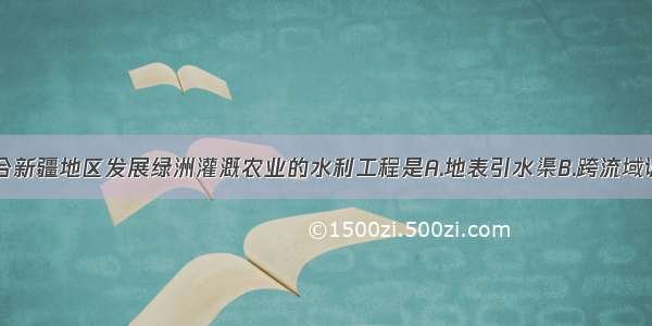 单选题最适合新疆地区发展绿洲灌溉农业的水利工程是A.地表引水渠B.跨流域调水C.坎儿井