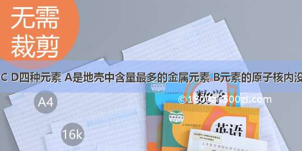 已知A B C D四种元素 A是地壳中含量最多的金属元素 B元素的原子核内没有中子 C