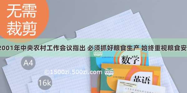 单选题2001年中央农村工作会议指出 必须抓好粮食生产 始终重视粮食安全问题。