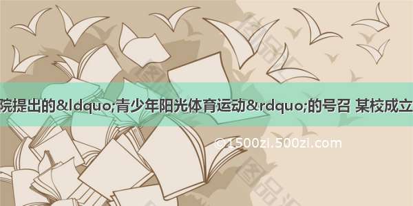 为了积极响应国务院提出的&ldquo;青少年阳光体育运动&rdquo;的号召 某校成立一个小组 对本校学