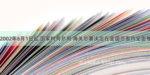 单选题2002年6月1日起 国家税务总局 海关总署决定在全国范围内全面推广口岸