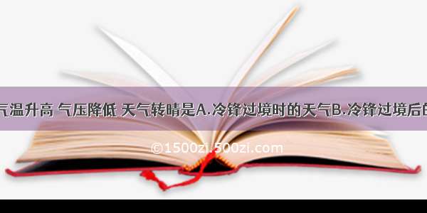 单选题气温升高 气压降低 天气转晴是A.冷锋过境时的天气B.冷锋过境后的天气C