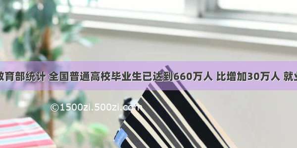 据教育部统计 全国普通高校毕业生已达到660万人 比增加30万人 就业形