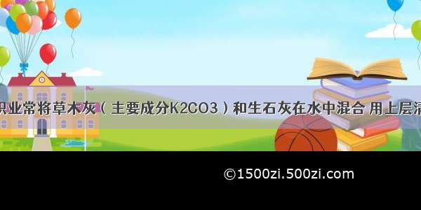 我国古代纺织业常将草木灰（主要成分K2CO3）和生石灰在水中混合 用上层清液漂白织物