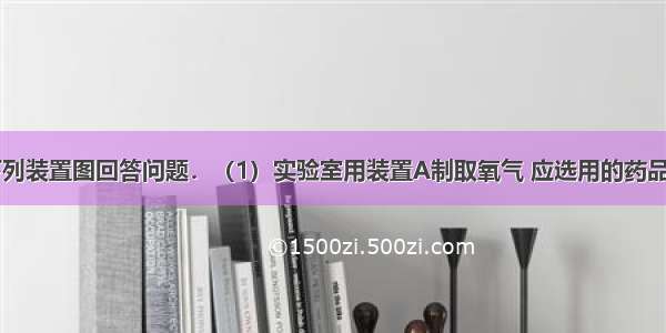 请你结合下列装置图回答问题．（1）实验室用装置A制取氧气 应选用的药品是______ 为