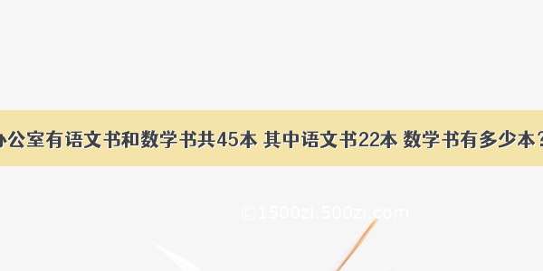 单选题办公室有语文书和数学书共45本 其中语文书22本 数学书有多少本？正确的