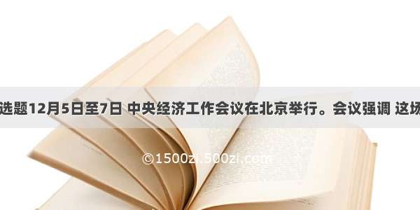 单选题12月5日至7日 中央经济工作会议在北京举行。会议强调 这场国