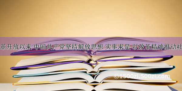 单选题改革开放以来 中国共产党坚持解放思想 实事求是 以改革精神推动社会主义现