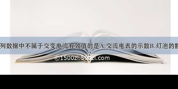 单选题下列数据中不属于交变电流有效值的是A.交流电表的示数B.灯泡的额定电压C