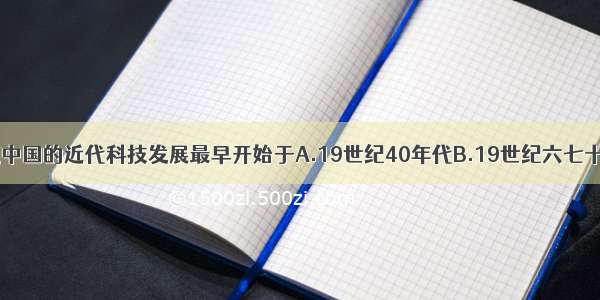 单选题中国的近代科技发展最早开始于A.19世纪40年代B.19世纪六七十年代C