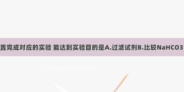 用下列实验装置完成对应的实验 能达到实验目的是A.过滤试剂B.比较NaHCO3 Na2CO3对热