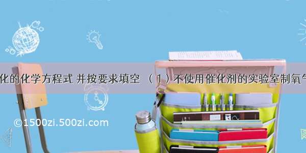 完成下列变化的化学方程式 并按要求填空．（1）不使用催化剂的实验室制氧气的反应：_