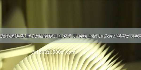 如图所示：用滑轮组拉动重500N的物体在水平支持面上以2m/s的速度做匀速直线运动 且物