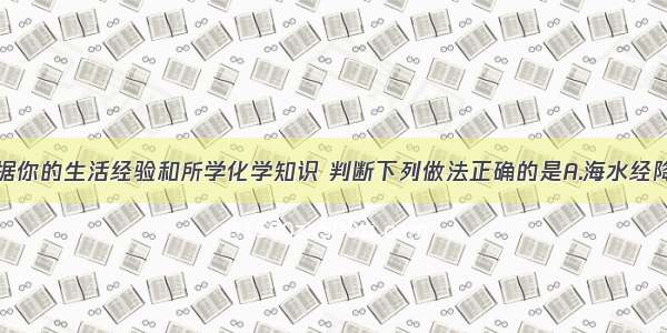 单选题根据你的生活经验和所学化学知识 判断下列做法正确的是A.海水经降温结晶可