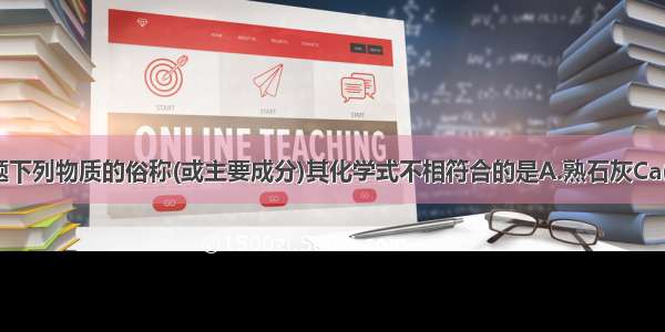 单选题下列物质的俗称(或主要成分)其化学式不相符合的是A.熟石灰Ca(OH)2