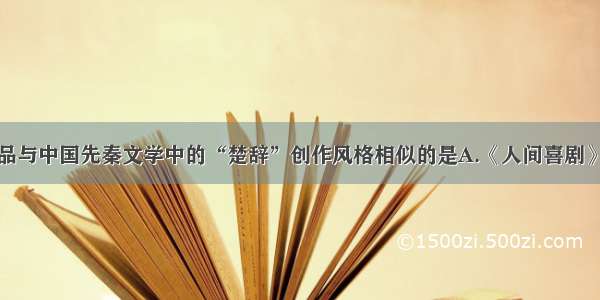 单选题下列作品与中国先秦文学中的“楚辞”创作风格相似的是A.《人间喜剧》B.《安娜·卡