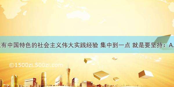 单选题建设有中国特色的社会主义伟大实践经验 集中到一点 就是要坚持：A.以经济建设