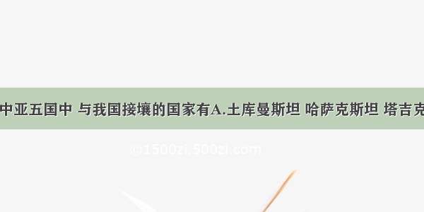 单选题中亚五国中 与我国接壤的国家有A.土库曼斯坦 哈萨克斯坦 塔吉克斯坦B.