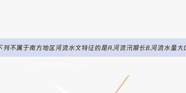 单选题下列不属于南方地区河流水文特征的是A.河流汛期长B.河流水量大C.结冰期