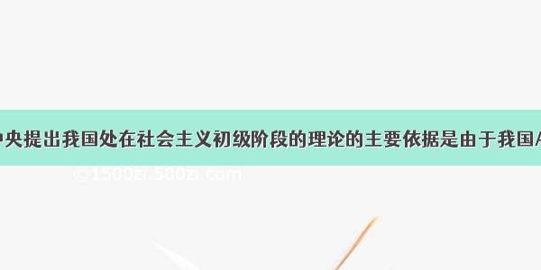 单选题党中央提出我国处在社会主义初级阶段的理论的主要依据是由于我国A.生产力落