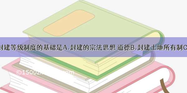 单选题封建等级制度的基础是A.封建的宗法思想 道德B.封建土地所有制C.庞大的