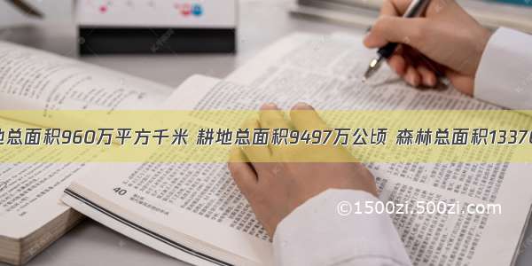 我国现有陆地总面积960万平方千米 耕地总面积9497万公顷 森林总面积133700000公顷 