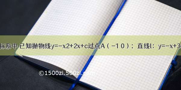在平面直角坐标系中 已知抛物线y=-x2+2x+c过点A（-1 0）；直线l：y=-x+3与x轴交于点