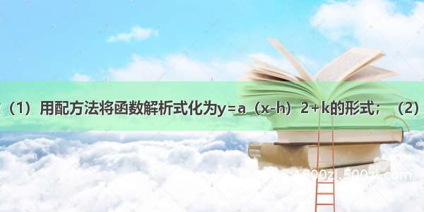 已知二次函数（1）用配方法将函数解析式化为y=a（x-h）2+k的形式；（2）当x为何值时 