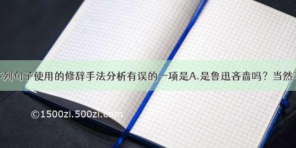 单选题对下列句子使用的修辞手法分析有误的一项是A.是鲁迅吝啬吗？当然不是。（设