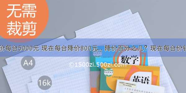 一种电脑原价每台5000元 现在每台降价800元．降价百分之几？现在每台价钱是原价的百