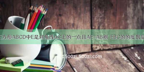 已知正方形ABCD中E是对角线AC上的一点且AE=AB则∠EBC的的度数是多少