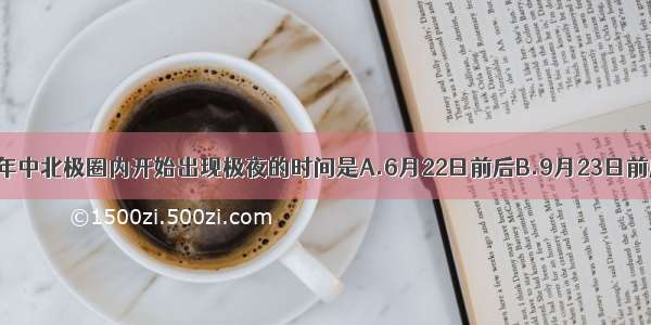 单选题一年中北极圈内开始出现极夜的时间是A.6月22日前后B.9月23日前后C.12月