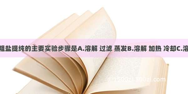 单选题粗盐提纯的主要实验步骤是A.溶解 过滤 蒸发B.溶解 加热 冷却C.溶解 蒸发