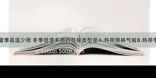 单选题具有夏季高温少雨 冬季低温多雨的气候类型是A.热带雨林气候B.热带季风气候C.地