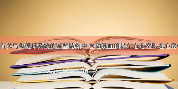 单选题下列有关鸟类循环系统的某些结构中 含动脉血的是A.右心室B.左心房C.肺动脉D.