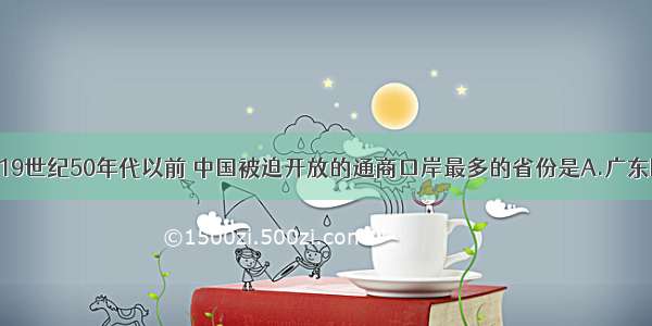 单选题19世纪50年代以前 中国被迫开放的通商口岸最多的省份是A.广东B.福建