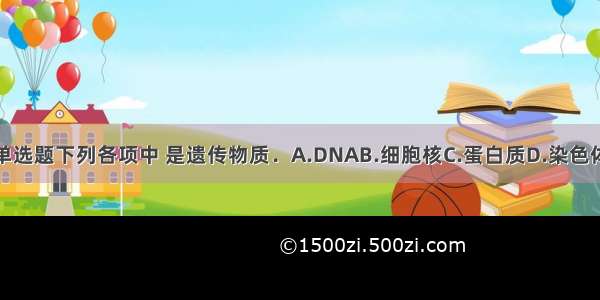 单选题下列各项中 是遗传物质．A.DNAB.细胞核C.蛋白质D.染色体