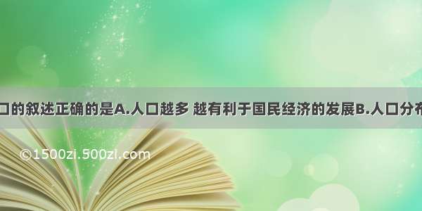 有关我国人口的叙述正确的是A.人口越多 越有利于国民经济的发展B.人口分布比较均匀C.